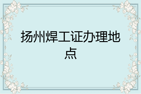 扬州焊工证办理地点