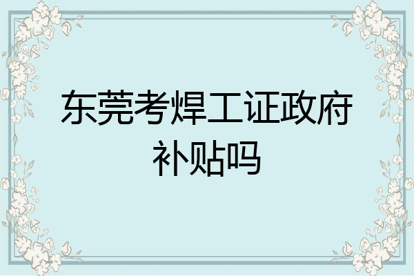 东莞考焊工证政府补贴吗