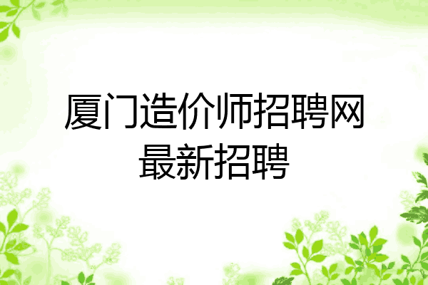 厦门造价师招聘网最新招聘