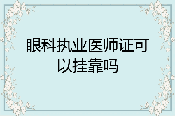 眼科执业医师证可以挂靠吗
