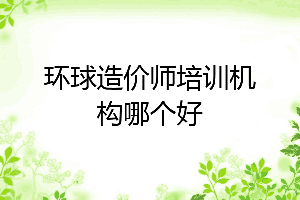 环球造价师培训机构哪个好