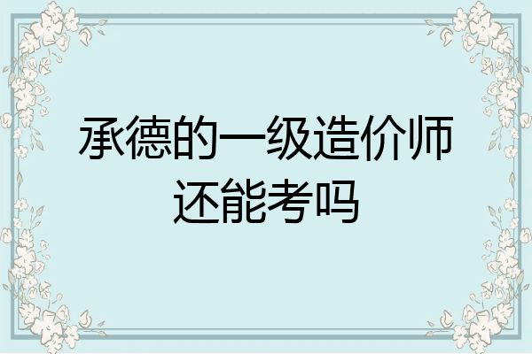 承德的一级造价师还能考吗