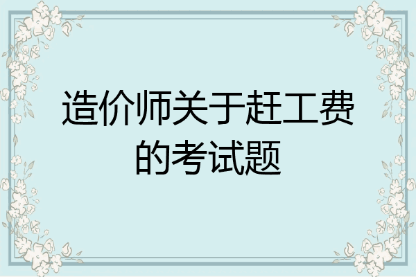 造价师关于赶工费的考试题