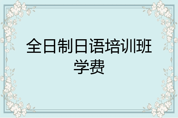 全日制日语培训班学费
