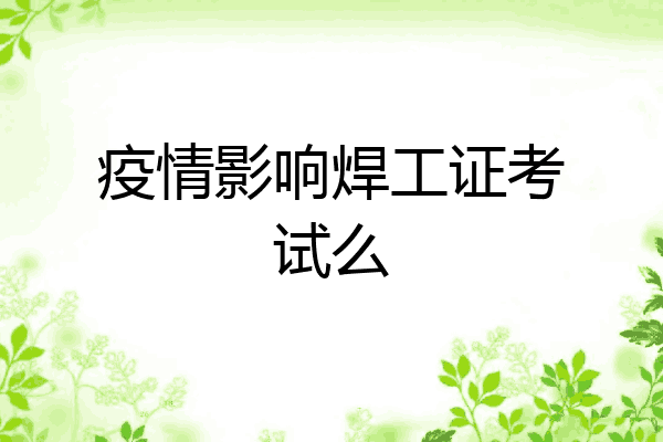 疫情影响焊工证考试么
