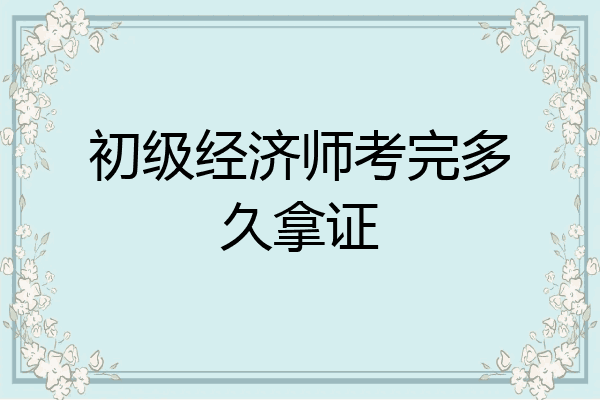 初级经济师考完多久拿证