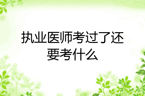 执业医师考过了还要考什么