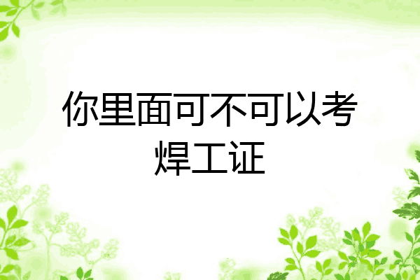 你里面可不可以考焊工证