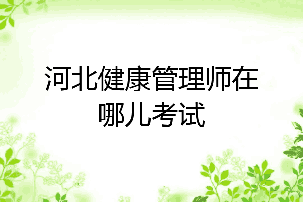 河北健康管理师在哪儿考试