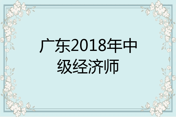 广东2018年中级经济师