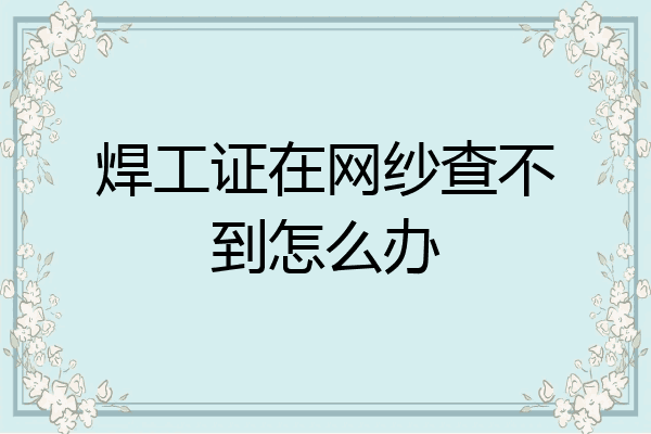 焊工证在网纱查不到怎么办