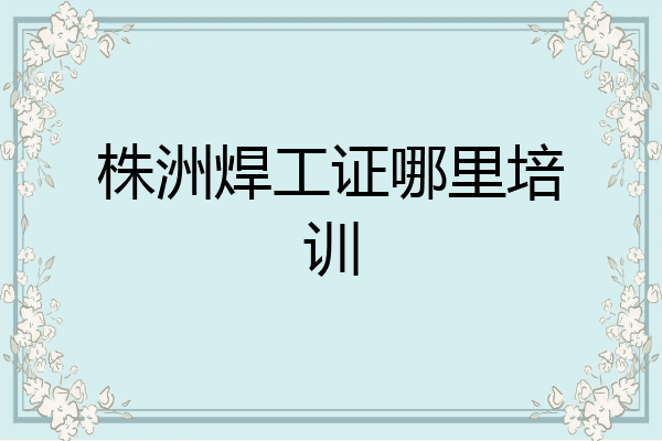 株洲焊工证哪里培训