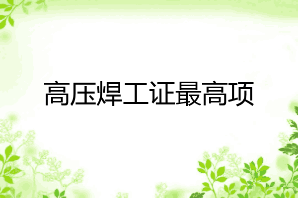 高压焊工证最高项