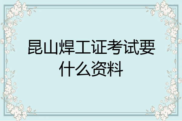 昆山焊工证考试要什么资料