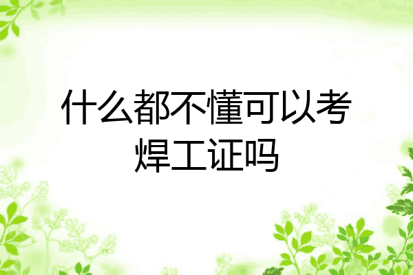 什么都不懂可以考焊工证吗
