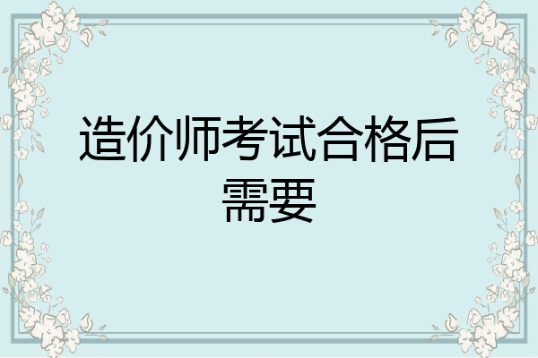 造价师考试合格后需要