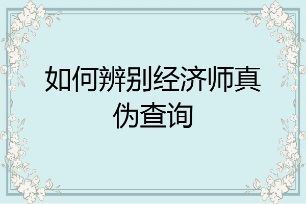 如何辨别经济师真伪查询