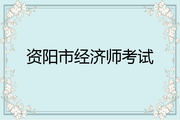 资阳市经济师考试