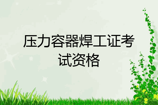 压力容器焊工证考试资格