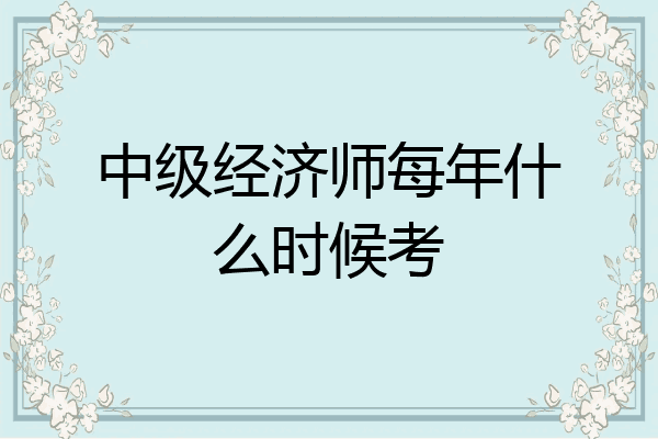 中级经济师每年什么时候考