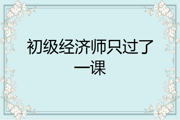 初级经济师只过了一课