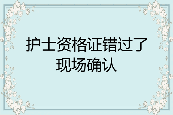 护士资格证错过了现场确认