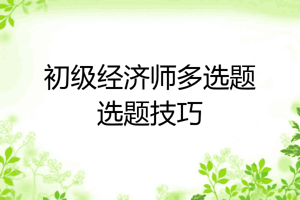 初级经济师多选题选题技巧
