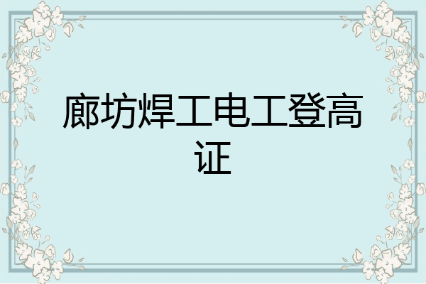 廊坊焊工电工登高证