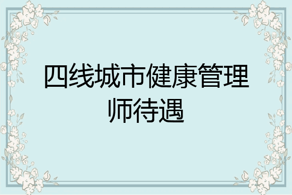 四线城市健康管理师待遇