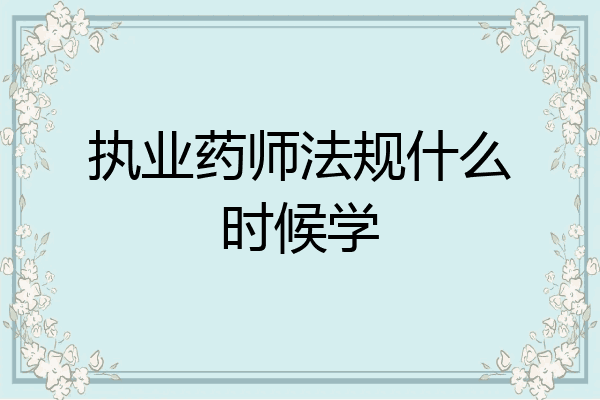 执业药师法规什么时候学
