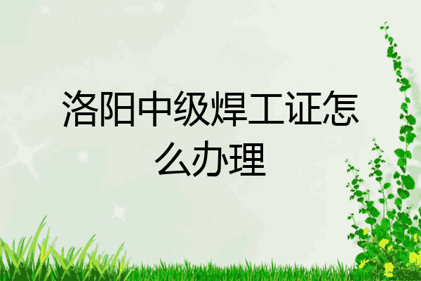 洛阳中级焊工证怎么办理
