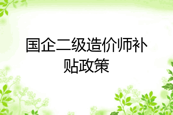 国企二级造价师补贴政策