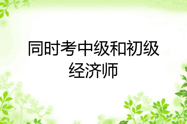 同时考中级和初级经济师