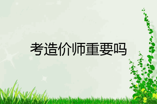 考造价师重要吗