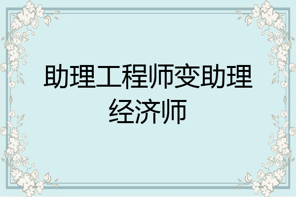 助理工程师变助理经济师