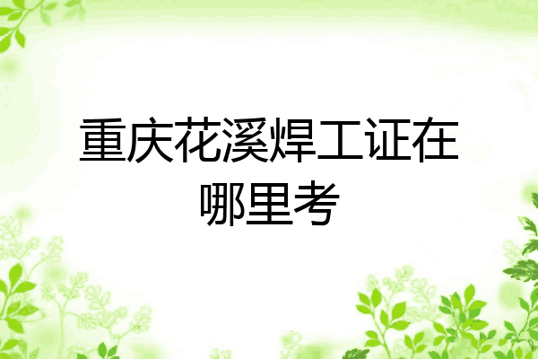 重庆花溪焊工证在哪里考