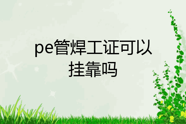 pe管焊工证可以挂靠吗