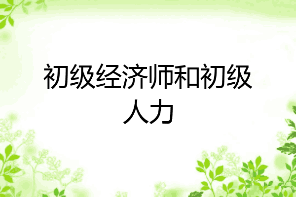 初级经济师和初级人力