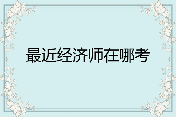 最近经济师在哪考