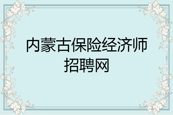 内蒙古保险经济师招聘网