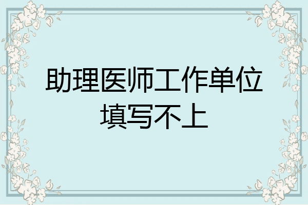 助理医师工作单位填写不上