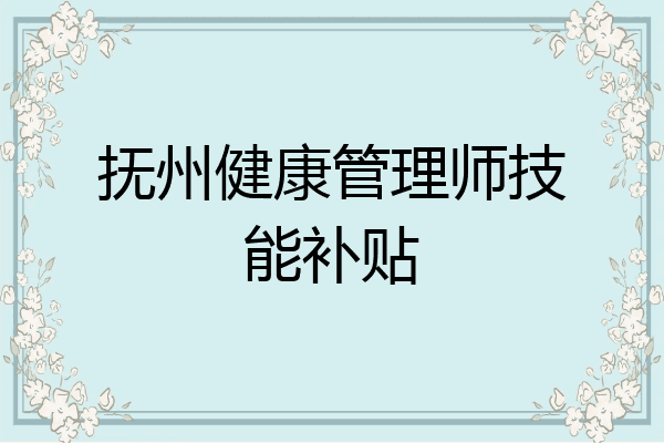 抚州健康管理师技能补贴