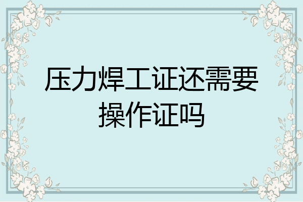 压力焊工证还需要操作证吗