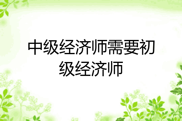中级经济师需要初级经济师