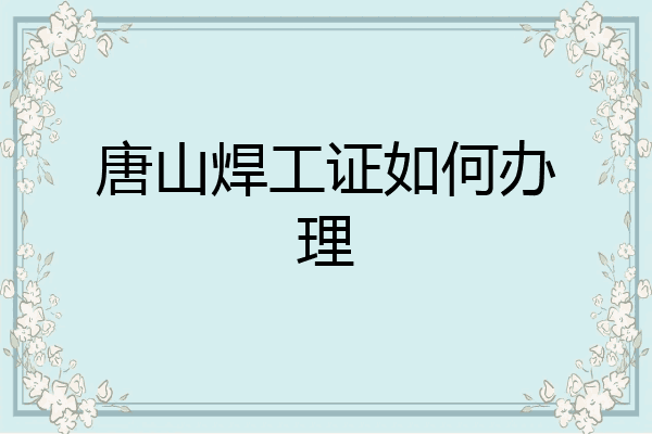 唐山焊工证如何办理