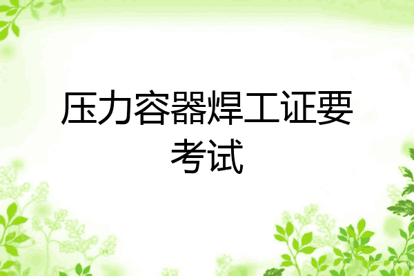 压力容器焊工证要考试