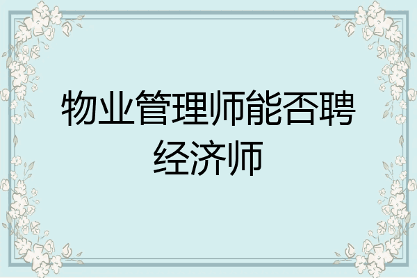 物业管理师能否聘经济师