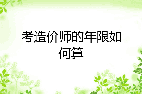 考造价师的年限如何算