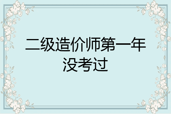 二级造价师第一年没考过