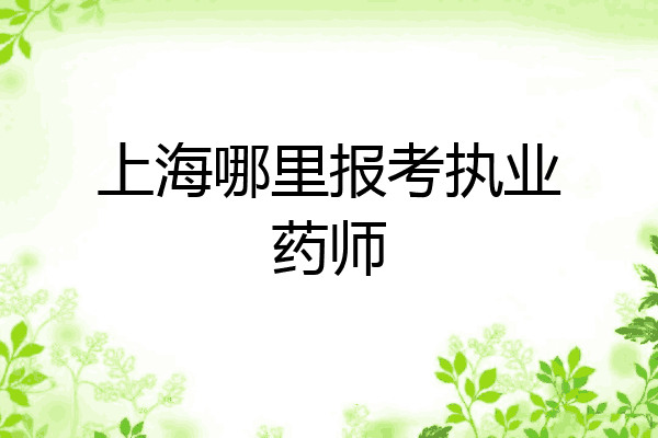 上海哪里报考执业药师